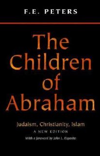 The Children of Abraham   Judaism, Christianity, Islam by F. E. Peters 
