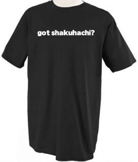 GOT SHAKUHACHI? MUSIC MUSICAL INSTRUMENT T SHIRT TEE SHIRT TOP