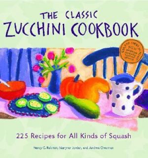The Classic Zucchini Cookbook 225 Recipes for All Kinds of Squash by 
