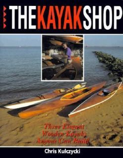 The Kayak Shop Three Elegant Wooden Kayaks Anyone Can Build by Chris 