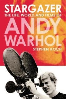 Stargazer The Life, World and Films of Andy Warhol by Stephen Koch 