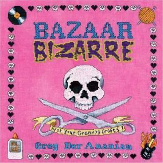 Bazaar Bizarre Not Your Grannys Crafts by Greg Der Ananian 2005 