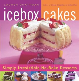 Icebox Cakes Simply Irresistible No Bake Desserts by Lauren Chattman 