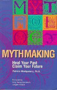 Mythmaking Heal Your Past, Claim Your Future by Patricia Montgomery 