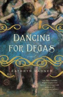 Dancing for Degas A Novel by Kathryn Wagner 2010, Paperback