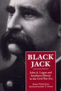 Black Jack John A. Logan and Southern Illinois in the Civil War Era by 