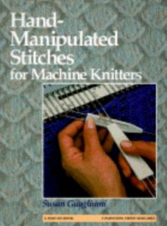 Hand Manipulated Stitches for Machine Knitters by Susan Guagliumi 1990 
