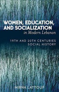 Women, Education, and Socialization in Modern Lebanon 19th and 20th 