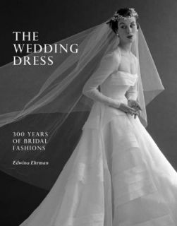 The Wedding Dress 300 Years of Bridal Fashions by Edwina Ehrman 2011 