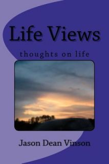 Life Views Things i think about in Life by jason vinson 2012 