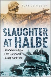 Slaughter at Halbe The Destruction of Hitlers 9th Army, April 1945 by 
