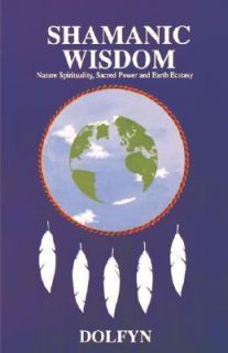 Shamanic Wisdom Nature Spirituality, Sacred Power, and Earth Ecstasy 