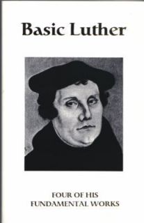 Basic Luther  Four of His Fundamental Works by Martin Luther (1995 