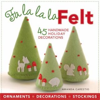 Fa la la la Felt 45 Handmade Holiday Decorations by Amanda Carestio 