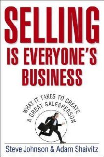Selling Is Everyones Business What It Takes to Create a Great 