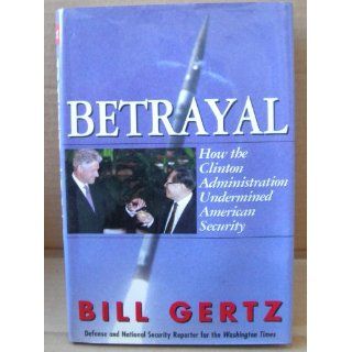 Betrayal How the Clinton Administration Undermined