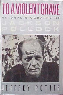 To A Violent Grave Jeffrey Potter Biography of Jackson Pollock