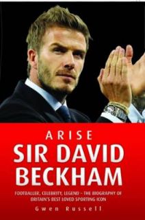 Arise Sir David Beckham Footballer, Celebrity, Legend   The Biography
